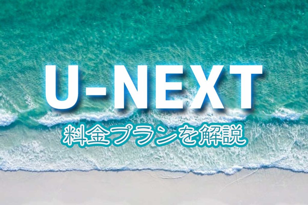 U-NEXT(ユーネクスト)料金プランを解説【2020年版】登録方法も紹介