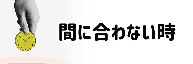 間に合わない時