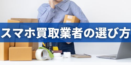 スマホ買取業者の選び方